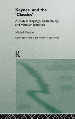 Keynes and the 'Classics': A Study in Language, Epistemology and Mistaken Identities by Verdon, Michel