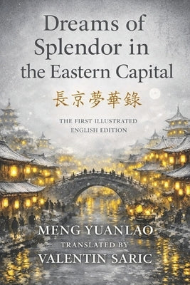 Dreams of Splendor in the Eastern Capital (東京夢華錄): The First Illustrated English Edition by Saric, Valentin