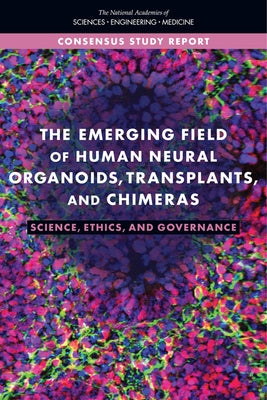 The Emerging Field of Human Neural Organoids, Transplants, and Chimeras: Science, Ethics, and Governance by National Academies of Sciences Engineeri