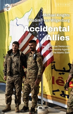 Accidental Allies: The Us-Syrian Democratic Forces Partnership Against the Islamic State by Knights, Michael