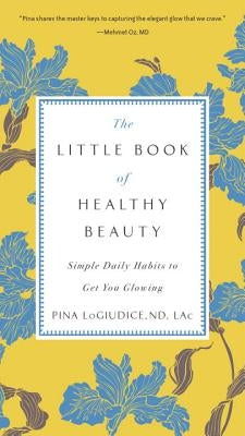 The Little Book of Healthy Beauty: Simple Daily Habits to Get You Glowing by Logiudice, Pina