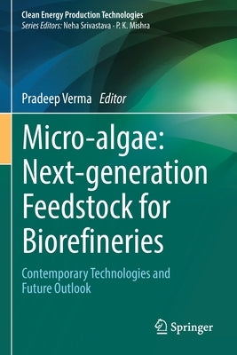 Micro-Algae: Next-Generation Feedstock for Biorefineries: Contemporary Technologies and Future Outlook by Verma, Pradeep