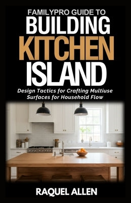FamilyPro's Building Kitchen Island: Design Tactics for Crafting Multiuse Surfaces for Household Flow by Allen, Raquel