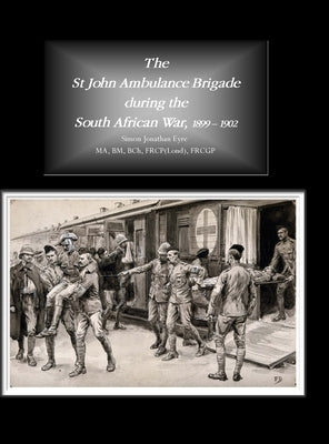 The St John Ambulance Brigade during the South African War, 1899 - 1902 by Eyre, Simon Jonathan