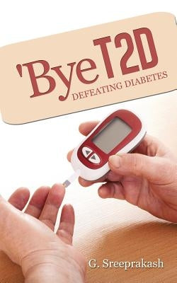 'Bye T2d: Defeating Diabetes by G, Sreeprakash
