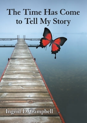 The Time Has Come to Tell My Story by Campbell, Ingrid D.