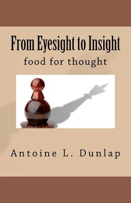 From Eyesight to Insight: Food for thought by Dunlap, Antoine L.