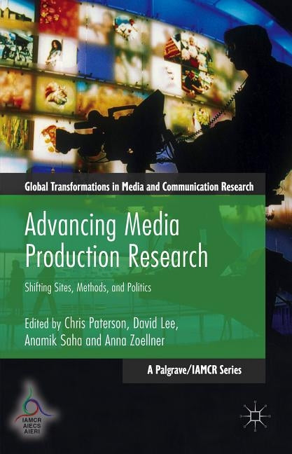 Advancing Media Production Research: Shifting Sites, Methods, and Politics by Paterson, Chris