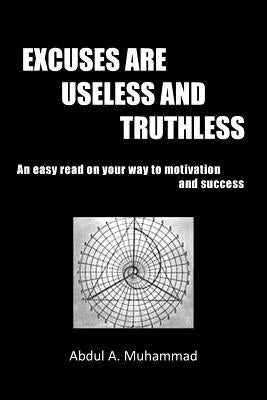 Excuses Are Useless and Truthless: An Easy Read on Your Way to Motivation and Success by Muhammad, Abdul A.