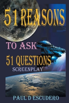 51 Reasons to Ask 51 Questions Screenplay by Escudero, Paul D.