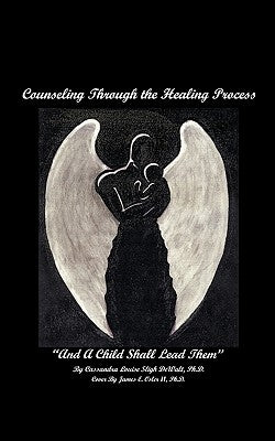 Counseling Through the Healing Process: And A Child Shall Lead Them by Dewalt, Cassandra Louise Sligh
