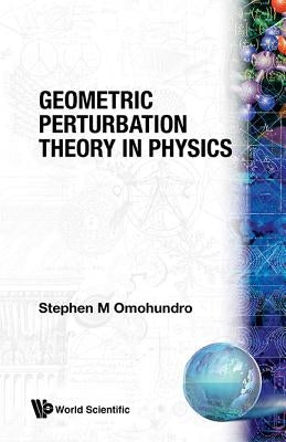 Geometric Perturbation Theory in Physics by Omohundro, S. M.