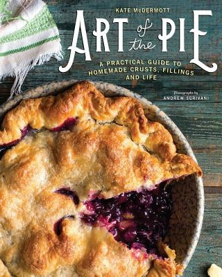 Art of the Pie: A Practical Guide to Homemade Crusts, Fillings, and Life by McDermott, Kate