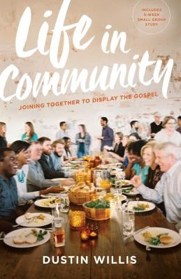 Life in Community: Joining Together to Display the Gospel by Willis, Dustin