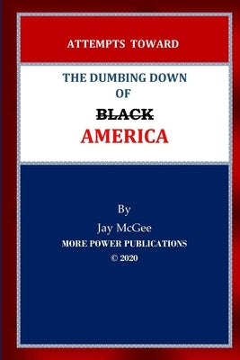 Attempts Toward The Dumbing Down of Black America by McGee, Jay