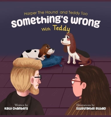 Harper the Hound and Teddy Too: Something's Wrong with Teddy by Chambers, Katy