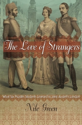 The Love of Strangers: What Six Muslim Students Learned in Jane Austen's London by Green, Nile