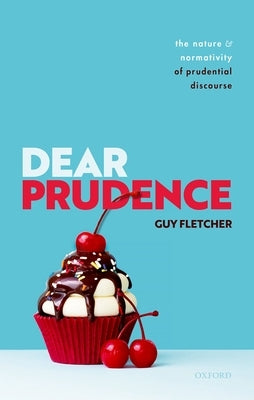 Dear Prudence: The Nature and Normativity of Prudential Discourse by Fletcher, Guy