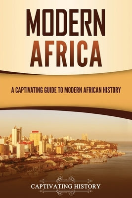 Modern Africa: A Captivating Guide to Modern African History by History, Captivating