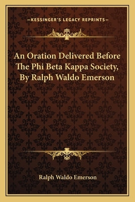 An Oration Delivered Before The Phi Beta Kappa Society, By Ralph Waldo Emerson by Emerson, Ralph Waldo