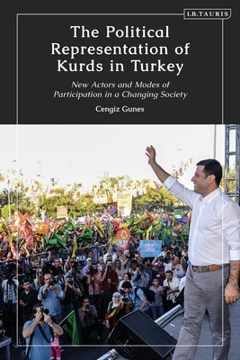 The Political Representation of Kurds in Turkey: New Actors and Modes of Participation in a Changing Society by Gunes, Cengiz
