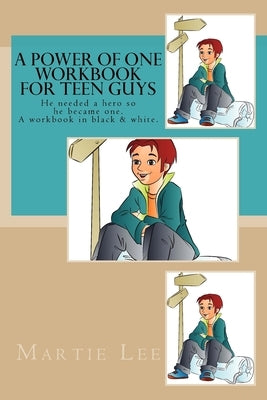 A Power of One Workbook for Teen Guys: He needed a hero so he became one. A black & white workbook. by Lee, Martie Morris
