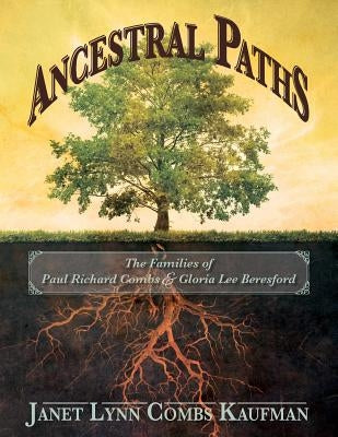 Ancestral Paths: The Families of Paul Richard Combs and Gloria Lee Beresford by Combs Kaufman, Janet Lynn