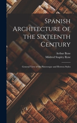 Spanish Architecture of the Sixteenth Century: General View of the Plateresque and Herrera Styles by Byne, Arthur
