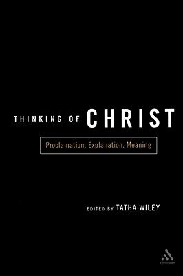 Thinking of Christ: Proclamation, Explanation, Meaning by Wiley, Tatha