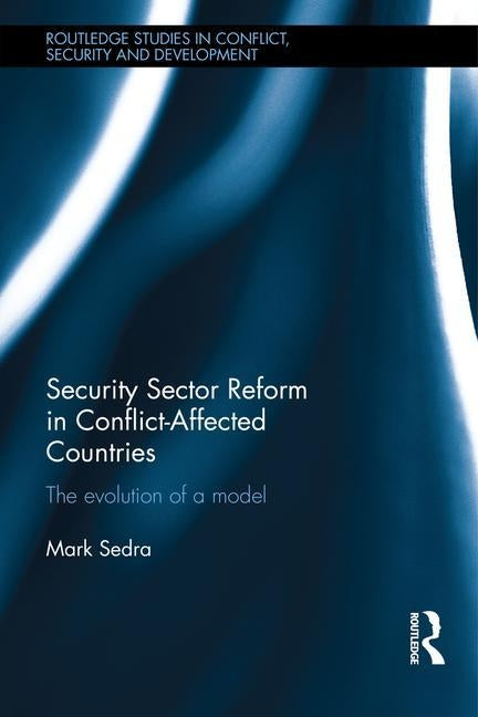 Security Sector Reform in Conflict-Affected Countries: The Evolution of a Model by Sedra, Mark