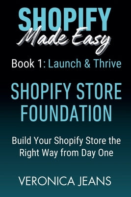 Shopify Store Foundations - Launch & Thrive - Build Your Shopify Store the Right Way from Day One by Jeans, Veronica