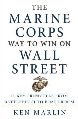 The Marine Corps Way to Win on Wall Street: 11 Key Principles from Battlefield to Boardroom by Marlin, Ken