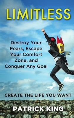 Limitless: Destroy Your Fears, Escape Your Comfort Zone, and Conquer Any Goal by King, Patrick