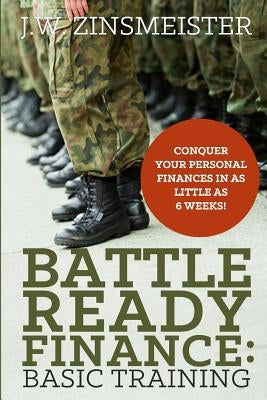 Battle Ready Finance: Basic Training: Conquer Your Personal Finances in as Little as 6 Weeks! by Zinsmeister, J. W.