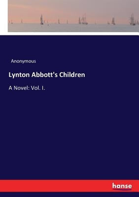 Lynton Abbott's Children: A Novel: Vol. I. by Anonymous