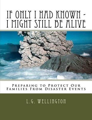 If Only I Would Have Known I Might Still Be Alive: Preparing to Protect Us from Disaster Events by Wellington, L. G.