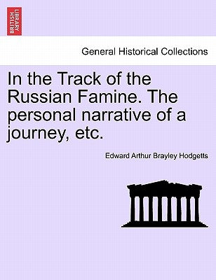 In the Track of the Russian Famine. the Personal Narrative of a Journey, Etc. by Hodgetts, Edward Arthur Brayley
