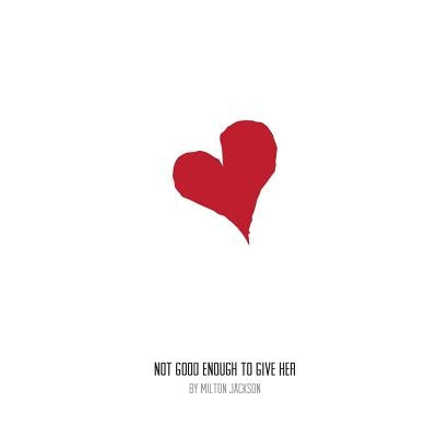 Not Good Enough to Give Her: Love Poems by Jackson, Milton a.
