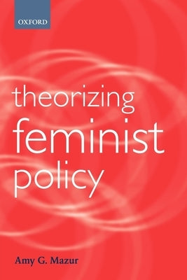 Theorizing Feminist Policy by Mazur, Amy G.