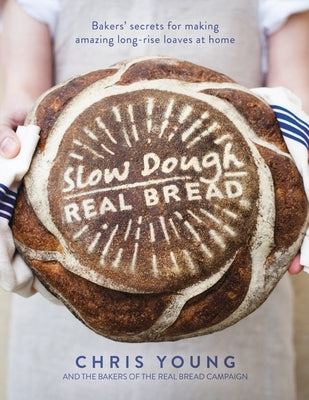 Slow Dough: Real Bread: Bakers' Secrets for Making Amazing Long-Rise Loaves at Home by Young, Chris