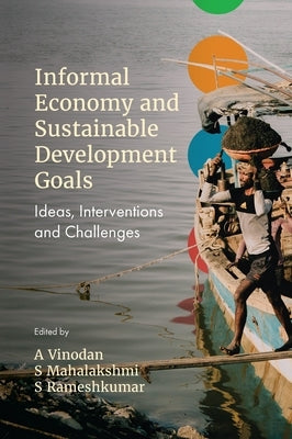 Informal Economy and Sustainable Development Goals: Ideas, Interventions and Challenges by Vinodan, A.