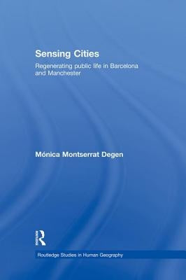 Sensing Cities: Regenerating Public Life in Barcelona and Manchester by Degen, Monica Montserrat