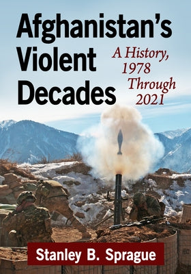 Afghanistan's Violent Decades: A History, 1978 Through 2021 by Sprague, Stanley B.