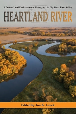 Heartland River: A Cultural and Environmental History of the Big Sioux River Valley by Lauck, Jon K.