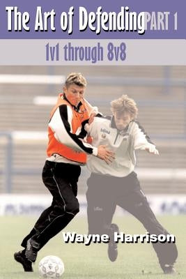 The Art of Defending Part One: 1v1 Through 8v8 by Harrison, Wayne