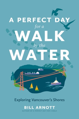 A Perfect Day for a Walk by the Water: Exploring Vancouver's Shores by Arnott, Bill