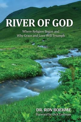 River of God: Where Religion Began and Why Grace and Love Will Triumph by Boehme, Ron