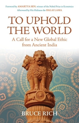 To Uphold the World: A Call for a New Global Ethic from Ancient India by Rich, Bruce