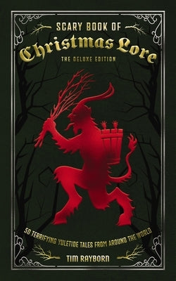 The Scary Book of Christmas Lore Deluxe Edition: 50 Terrifying Yuletide Tales from Around the World by Rayborn, Tim