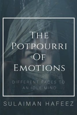 The Potpourri of Emotions-Different Faces to an Idle Mind by Hafeez, Sulaiman
